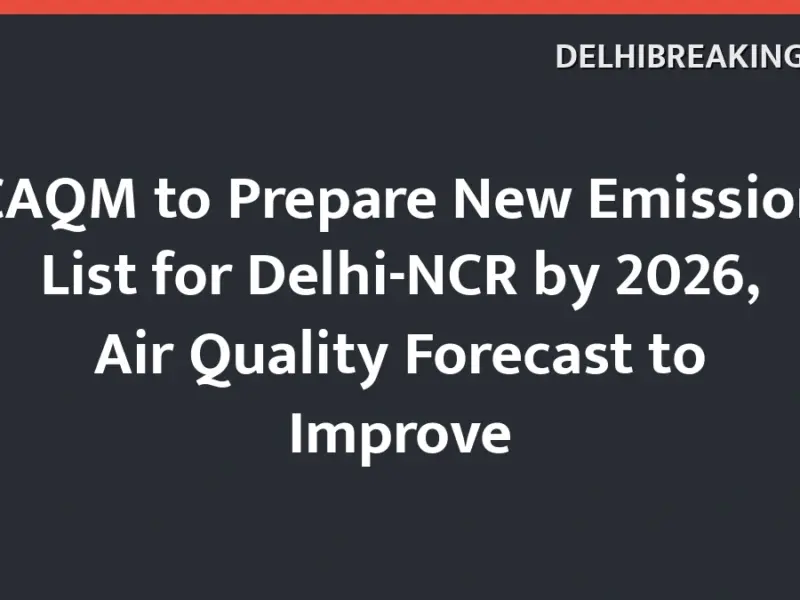 Delhibreakings Delhi Ncr New Emission Inventory Caqm 2026 Caqm To Prepare New Emission List For Delhi-Ncr By 2026, Air Quality Forecast To Improve
