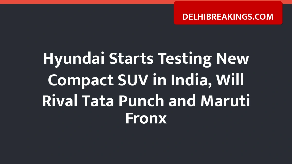 Delhibreakings Hyundai Starts Testing New Compact Suv India Rivals Tata Punch Hyundai Starts Testing New Compact Suv In India, Will Rival Tata Punch And Maruti Fronx