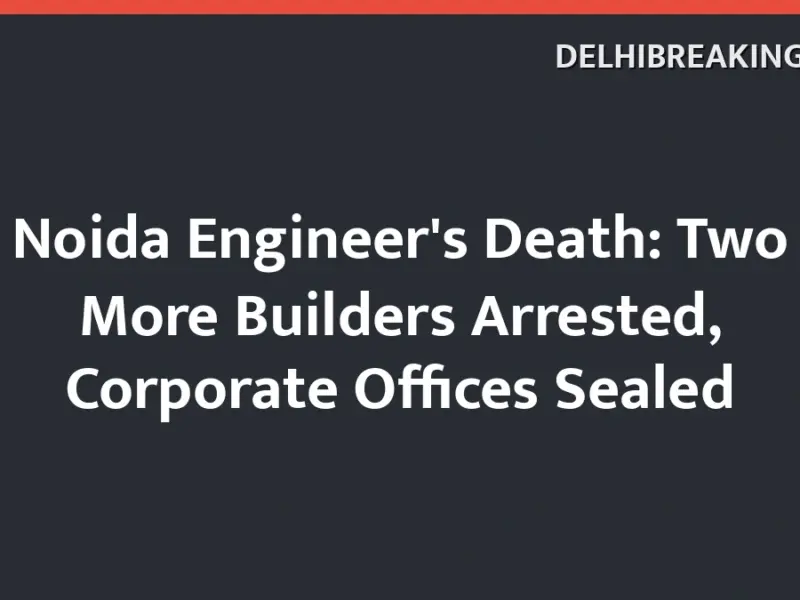 Delhibreakings Noida Engineer Death Two More Builders Arrested Corporate Offices Sealed Noida Engineer'S Death: Two More Builders Arrested, Corporate Offices Sealed