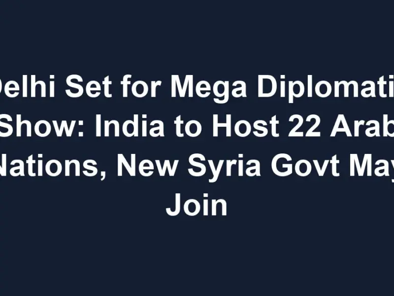 Delhi Set For Mega Diplomatic Show: India To Host 22 Arab Nations, New Syria Govt May Join