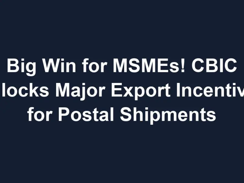 Big Win For Msmes! Cbic Unlocks Major Export Incentives For Postal Shipments