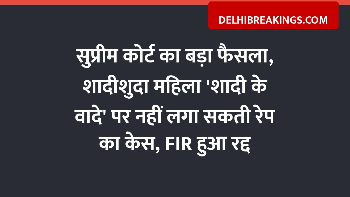 delhibreakings supreme court quashes rape case married woman false promise ruling Supreme Court Big Ruling: Married Woman Cannot Claim Rape on Promise of Marriage